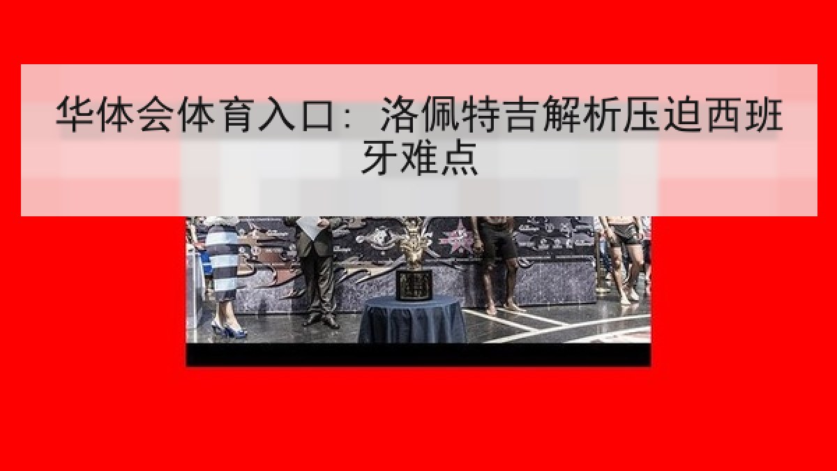 华体会体育入口: 洛佩特吉解析压迫西班牙难点